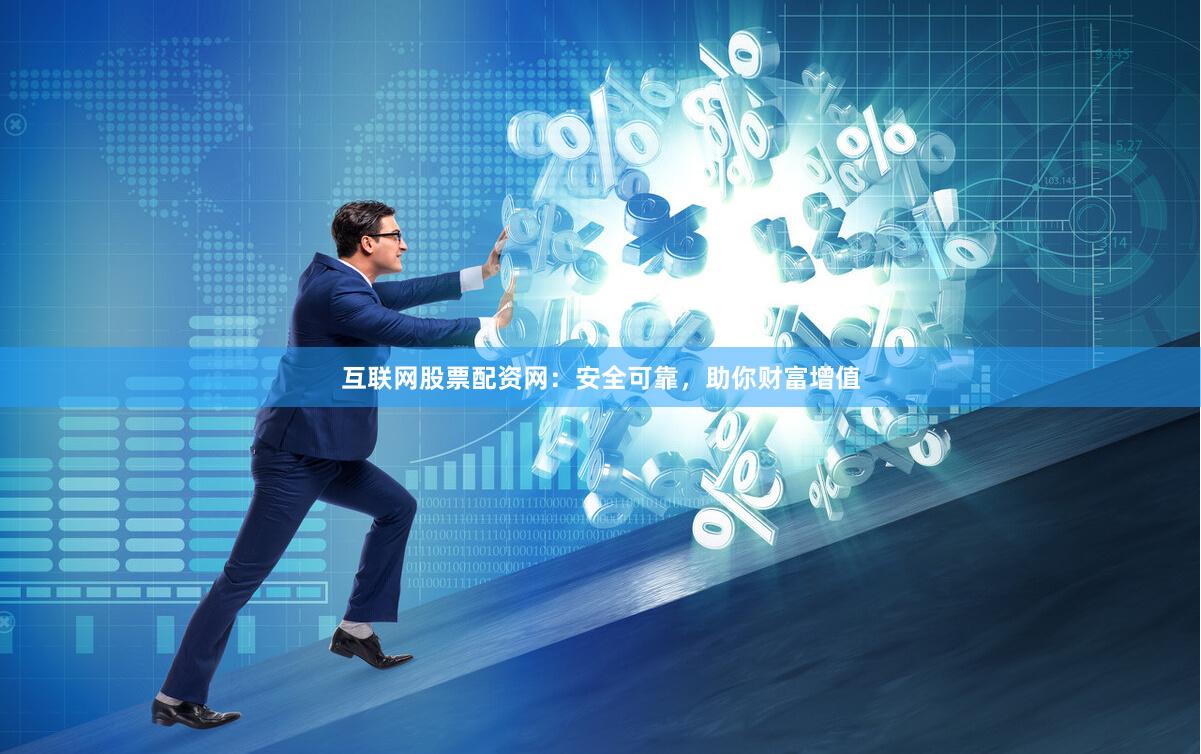 互联网股票配资网：安全可靠，助你财富增值