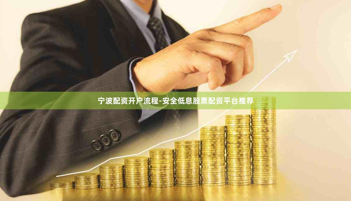 宁波配资开户流程-安全低息股票配资平台推荐