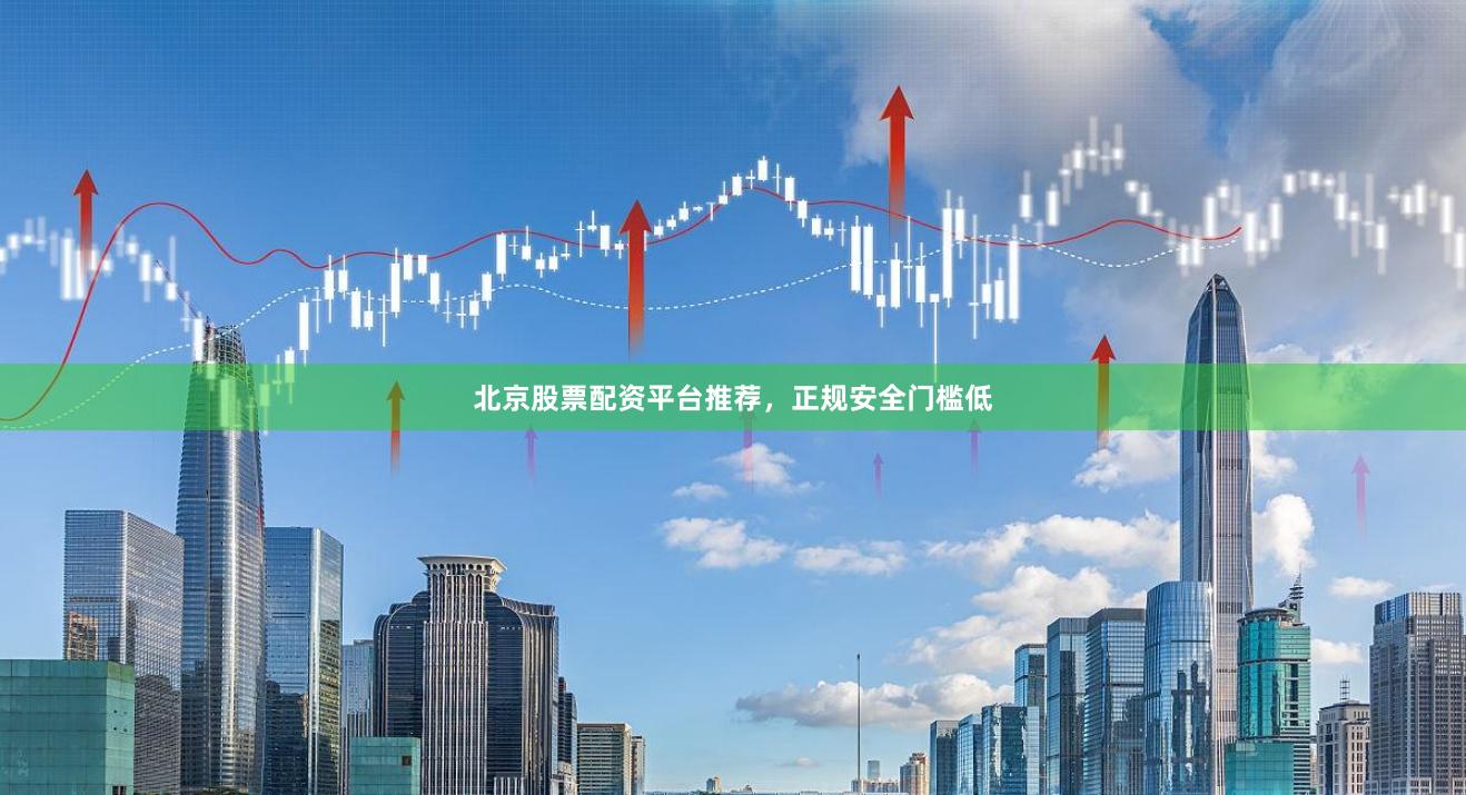 北京股票配资平台推荐，正规安全门槛低