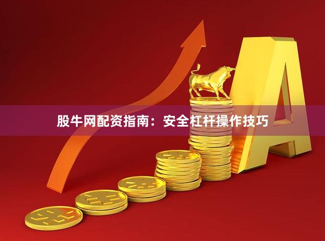 股牛网配资指南：安全杠杆操作技巧